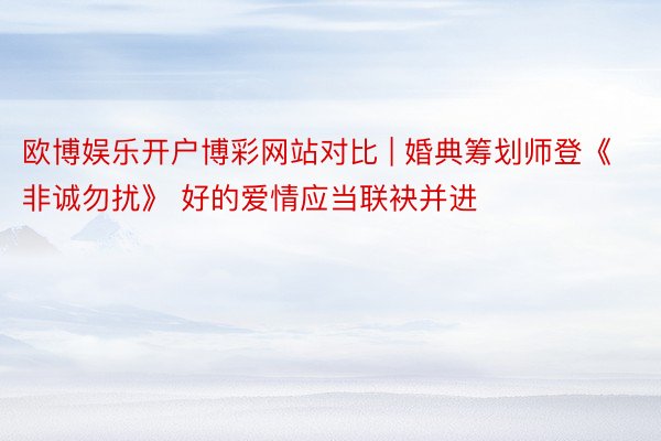 欧博娱乐开户博彩网站对比 | 婚典筹划师登《非诚勿扰》 好的爱情应当联袂并进