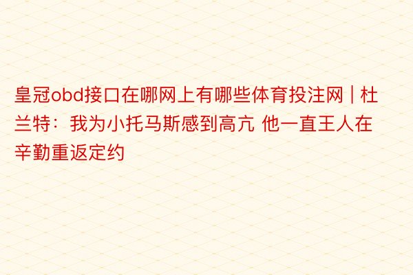 皇冠obd接口在哪网上有哪些体育投注网 | 杜兰特：我为小托马斯感到高亢 他一直王人在辛勤重返定约