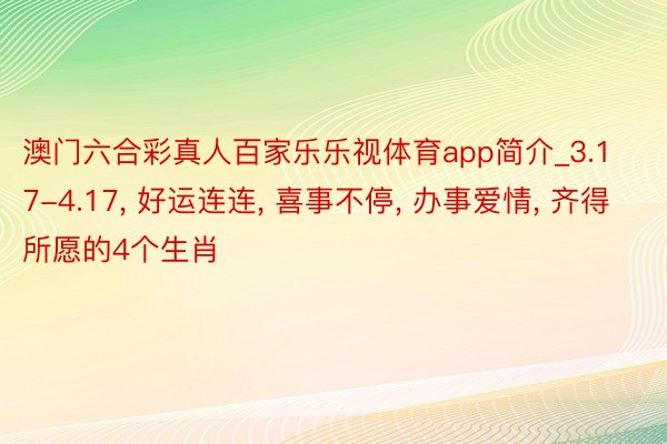 澳门六合彩真人百家乐乐视体育app简介_3.17-4.17, 好运连连, 喜事不停, 办事爱情, 齐得所愿的4个生肖