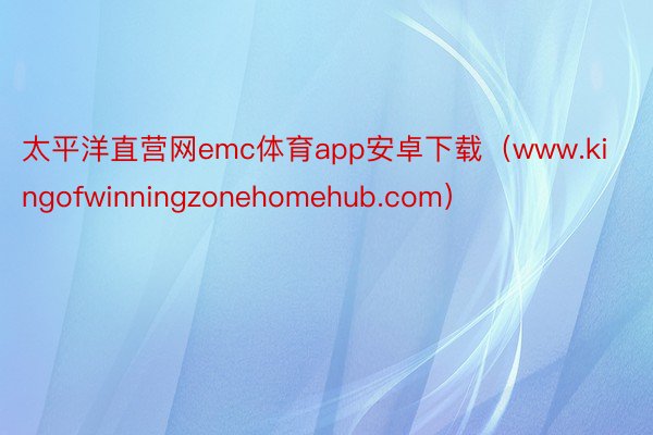 太平洋直营网emc体育app安卓下载（www.kingofwinningzonehomehub.com）