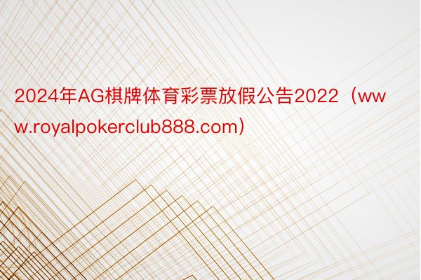 2024年AG棋牌体育彩票放假公告2022（www.royalpokerclub888.com）
