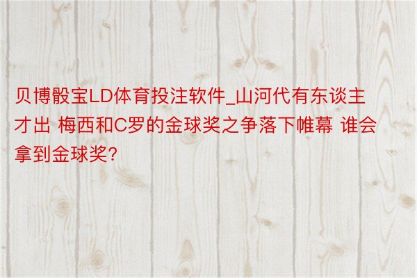 贝博骰宝LD体育投注软件_山河代有东谈主才出 梅西和C罗的金球奖之争落下帷幕 谁会拿到金球奖?