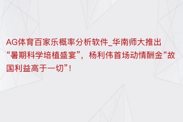 AG体育百家乐概率分析软件_华南师大推出“暑期科学培植盛宴”，杨利伟首场动情酬金“故国利益高于一切”！