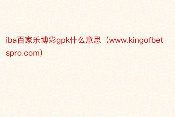 iba百家乐博彩gpk什么意思（www.kingofbetspro.com）