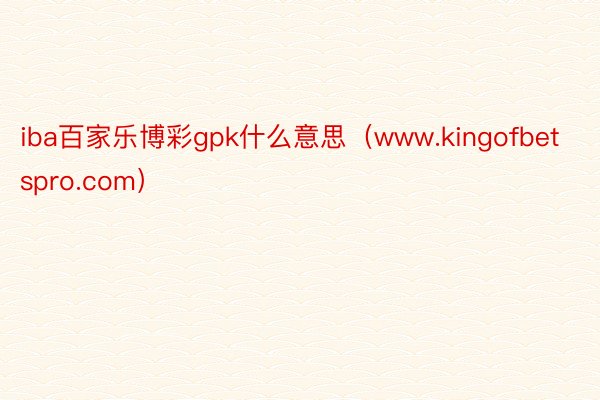 iba百家乐博彩gpk什么意思（www.kingofbetspro.com）