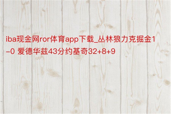 iba现金网ror体育app下载_丛林狼力克掘金1-0 爱德华兹43分约基奇32+8+9