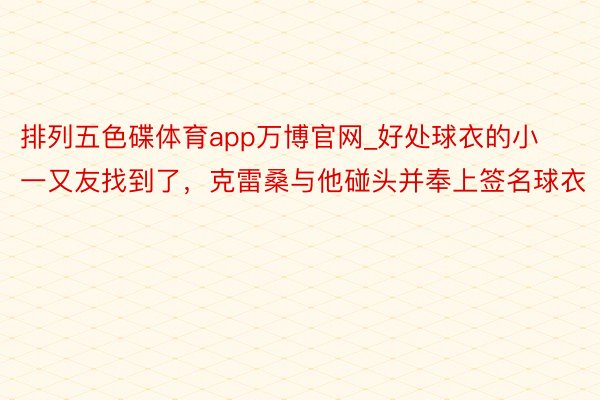 排列五色碟体育app万博官网_好处球衣的小一又友找到了，克雷桑与他碰头并奉上签名球衣