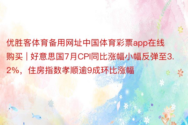 优胜客体育备用网址中国体育彩票app在线购买 | 好意思国7月CPI同比涨幅小幅反弹至3.2%，住房指数孝顺逾9成环比涨幅