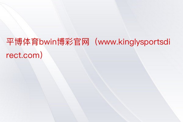 平博体育bwin博彩官网（www.kinglysportsdirect.com）