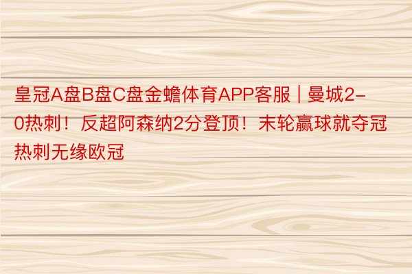 皇冠A盘B盘C盘金蟾体育APP客服 | 曼城2-0热刺！反超阿森纳2分登顶！末轮赢球就夺冠 热刺无缘欧冠