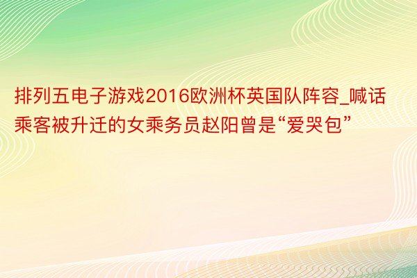 排列五电子游戏2016欧洲杯英国队阵容_喊话乘客被升迁的女乘务员赵阳曾是“爱哭包”