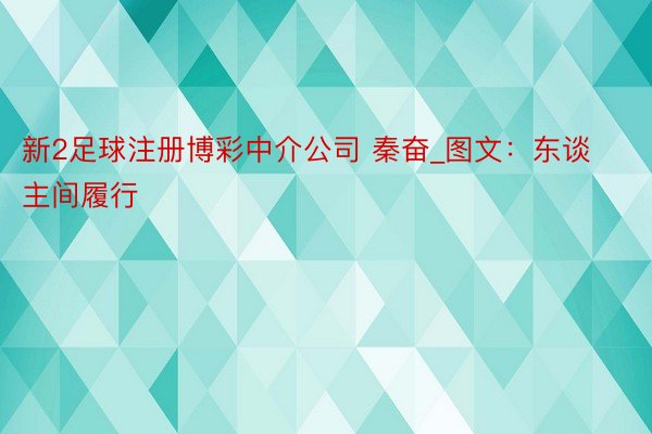 新2足球注册博彩中介公司 秦奋_图文：东谈主间履行
