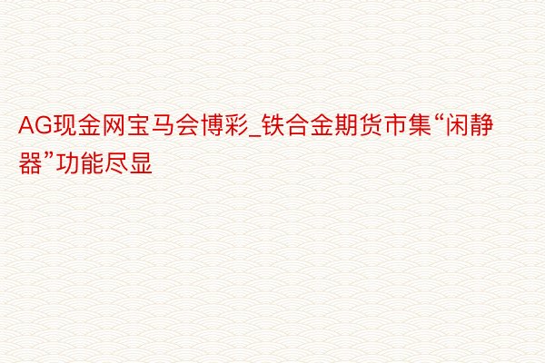 AG现金网宝马会博彩_铁合金期货市集“闲静器”功能尽显