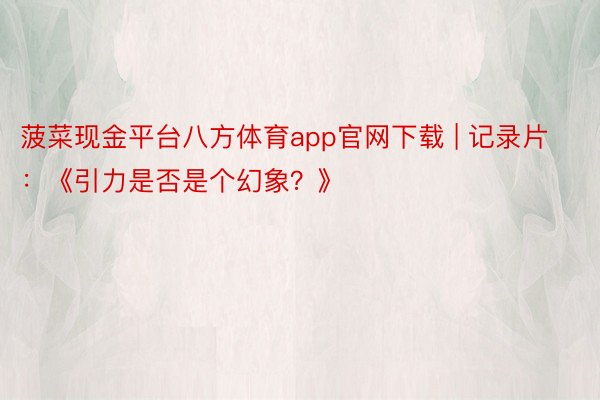 菠菜现金平台八方体育app官网下载 | 记录片：《引力是否是个幻象？》