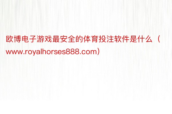 欧博电子游戏最安全的体育投注软件是什么（www.royalhorses888.com）