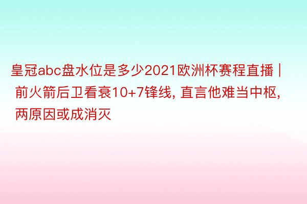皇冠abc盘水位是多少2021欧洲杯赛程直播 | 前火箭后卫看衰10+7锋线, 直言他难当中枢, 两原因或成消灭