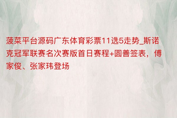 菠菜平台源码广东体育彩票11选5走势_斯诺克冠军联赛名次赛版首日赛程+圆善签表，傅家俊、张家玮登场