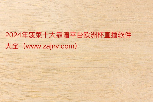 2024年菠菜十大靠谱平台欧洲杯直播软件大全（www.zajnv.com）