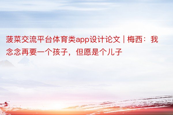 菠菜交流平台体育类app设计论文 | 梅西：我念念再要一个孩子，但愿是个儿子