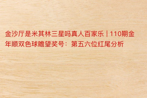 金沙厅是米其林三星吗真人百家乐 | 110期金年顺双色球瞻望奖号：第五六位红尾分析