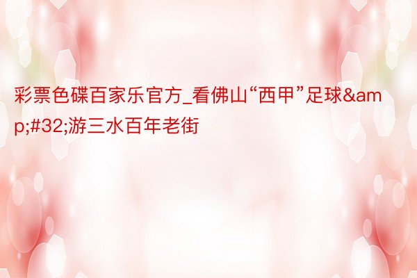 彩票色碟百家乐官方_看佛山“西甲”足球&#32;游三水百年老街